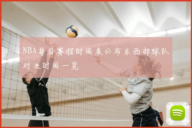NBA每日赛程时间表公布东西部球队对决时间一览