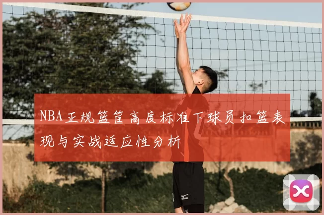 NBA正规篮筐高度标准下球员扣篮表现与实战适应性分析