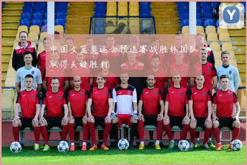 中国女篮奥运会预选赛战胜韩国队取得关键胜利