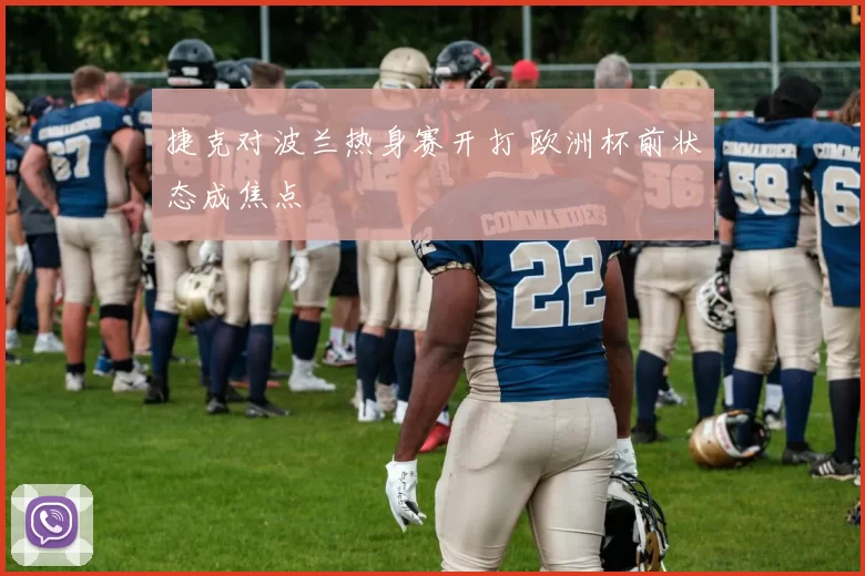 捷克对波兰热身赛开打 欧洲杯前状态成焦点
