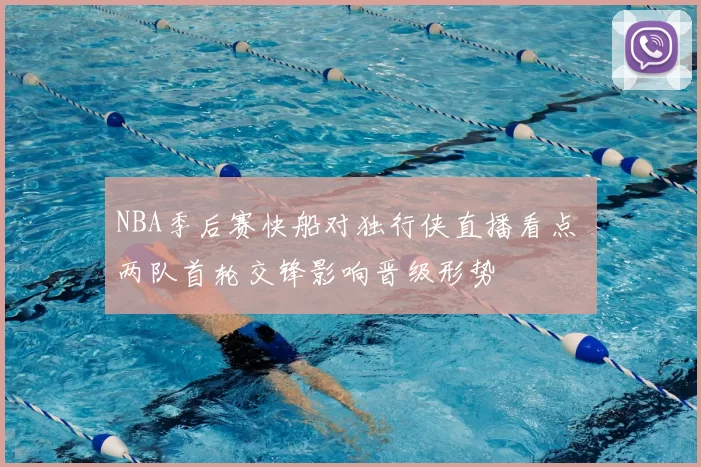NBA季后赛快船对独行侠直播看点 两队首轮交锋影响晋级形势