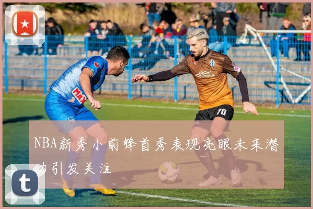 NBA新秀小前锋首秀表现亮眼未来潜力引发关注