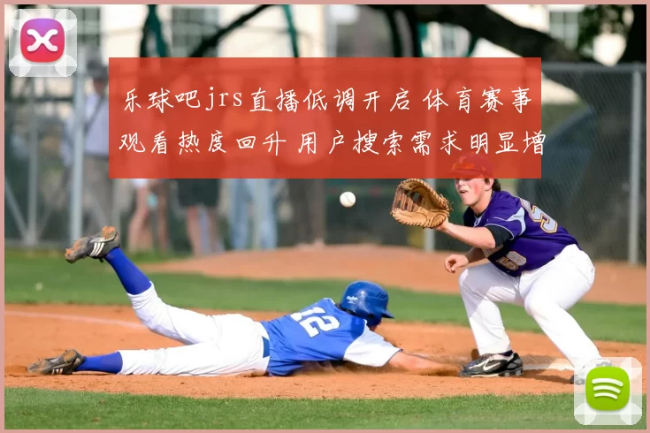 乐球吧jrs直播低调开启 体育赛事观看热度回升 用户搜索需求明显增加