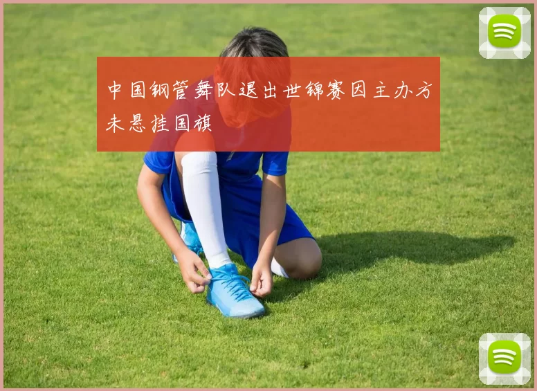 中国钢管舞队退出世锦赛因主办方未悬挂国旗