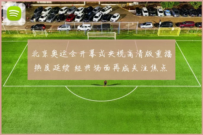 北京奥运会开幕式央视高清版重播 热度延续 经典场面再成关注焦点