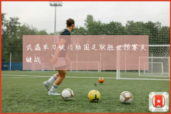 武磊单刀破门助国足取胜世预赛关键战