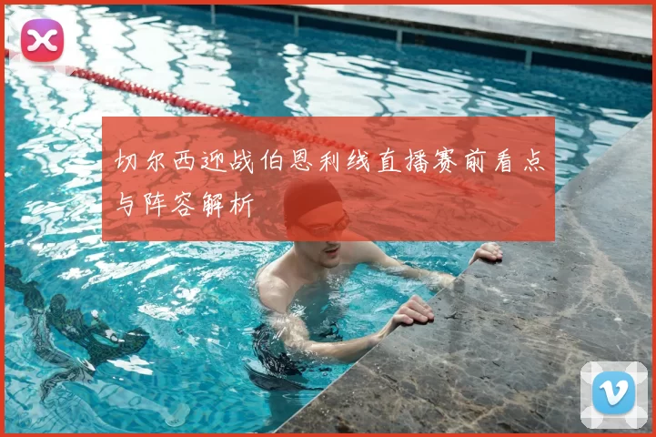 切尔西迎战伯恩利线直播赛前看点与阵容解析