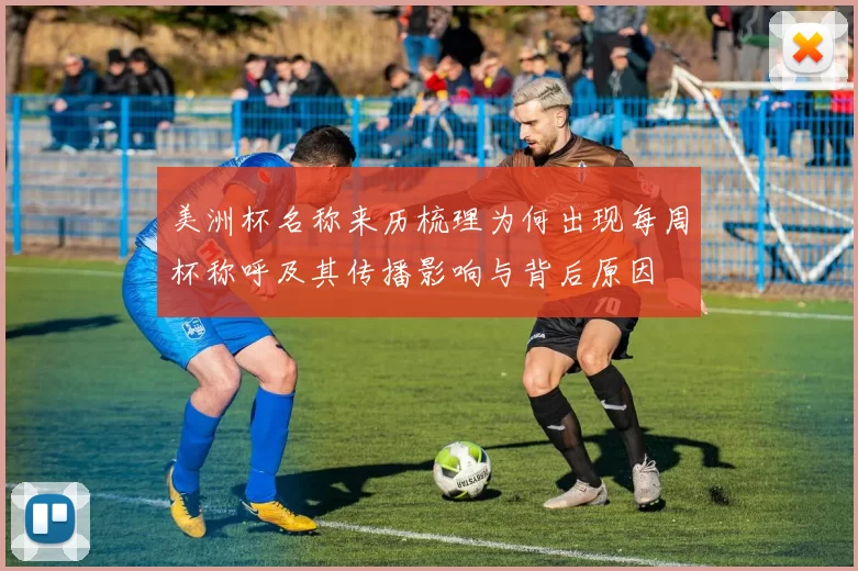美洲杯名称来历梳理为何出现每周杯称呼及其传播影响与背后原因