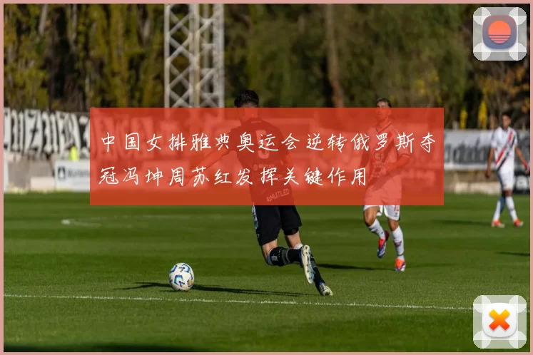中国女排雅典奥运会逆转俄罗斯夺冠冯坤周苏红发挥关键作用