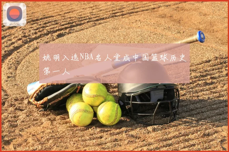 姚明入选NBA名人堂成中国篮球历史第一人
