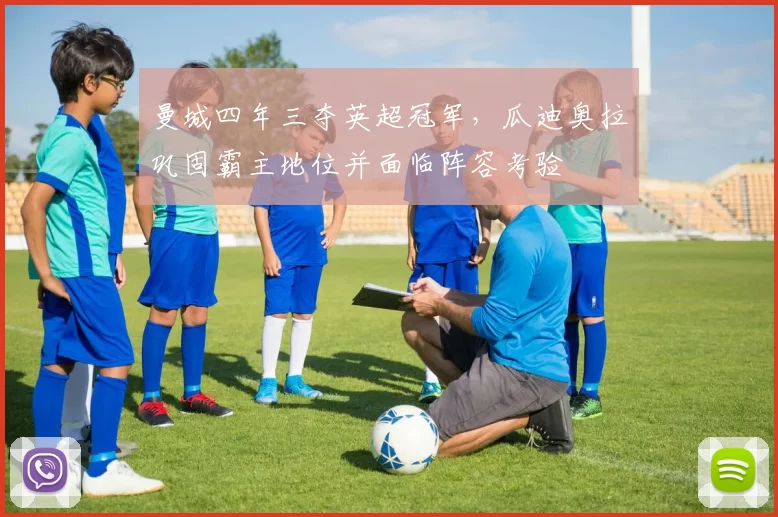 曼城四年三夺英超冠军，瓜迪奥拉巩固霸主地位并面临阵容考验