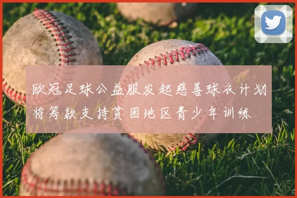 欧冠足球公益服发起慈善球衣计划将筹款支持贫困地区青少年训练