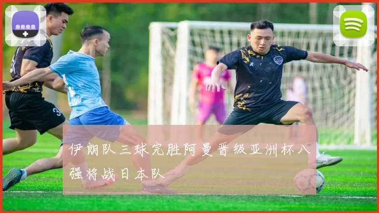 伊朗队三球完胜阿曼晋级亚洲杯八强将战日本队