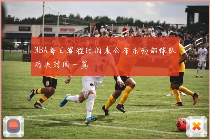 NBA每日赛程时间表公布东西部球队对决时间一览