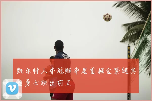 凯尔特人夺冠赔率居首掘金紧随其后勇士跌出前五