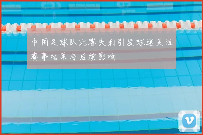中国足球队比赛失利引发球迷关注赛事结果与后续影响