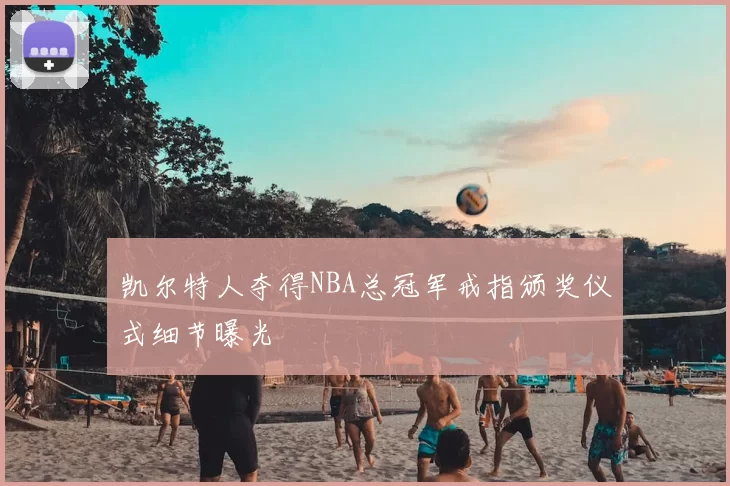凯尔特人夺得NBA总冠军戒指颁奖仪式细节曝光