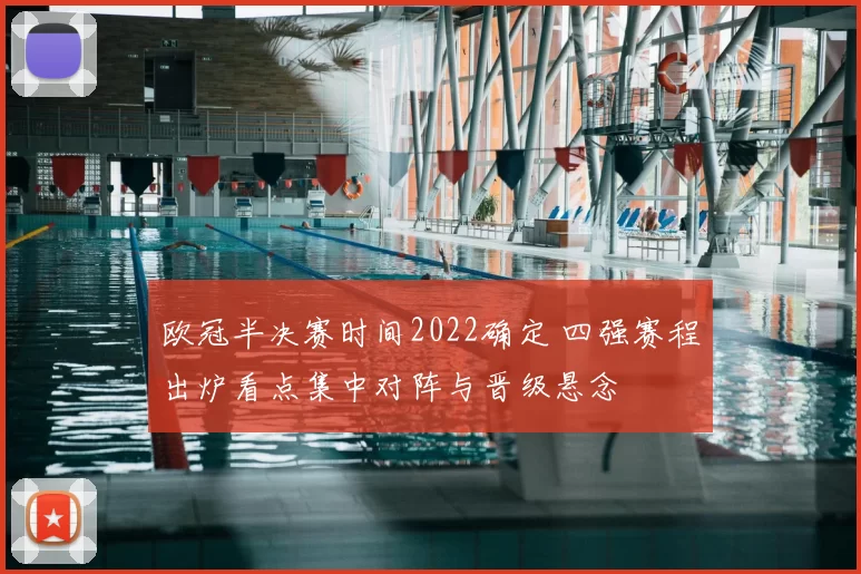 欧冠半决赛时间2022确定 四强赛程出炉看点集中对阵与晋级悬念