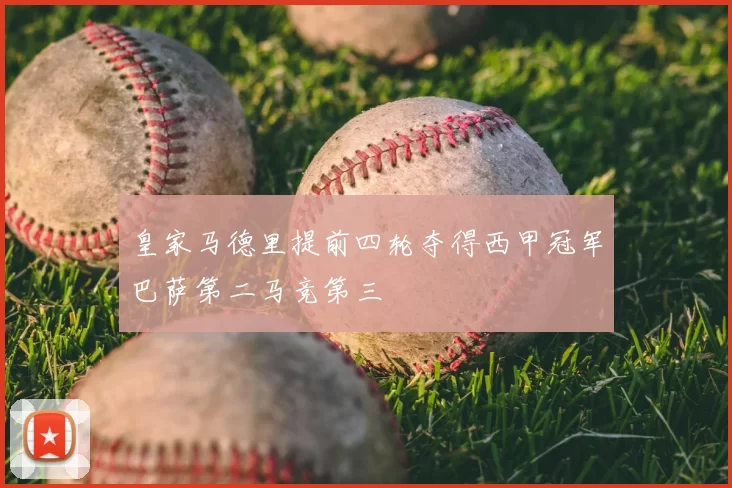皇家马德里提前四轮夺得西甲冠军巴萨第二马竞第三