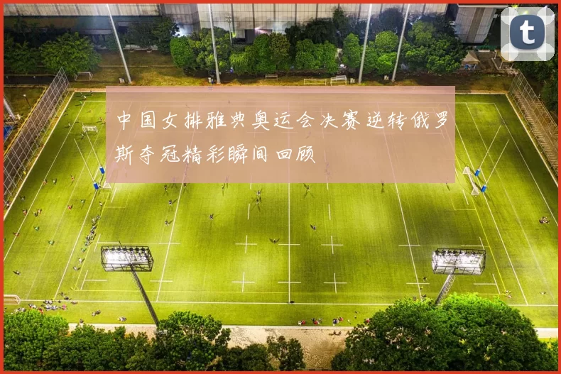中国女排雅典奥运会决赛逆转俄罗斯夺冠精彩瞬间回顾