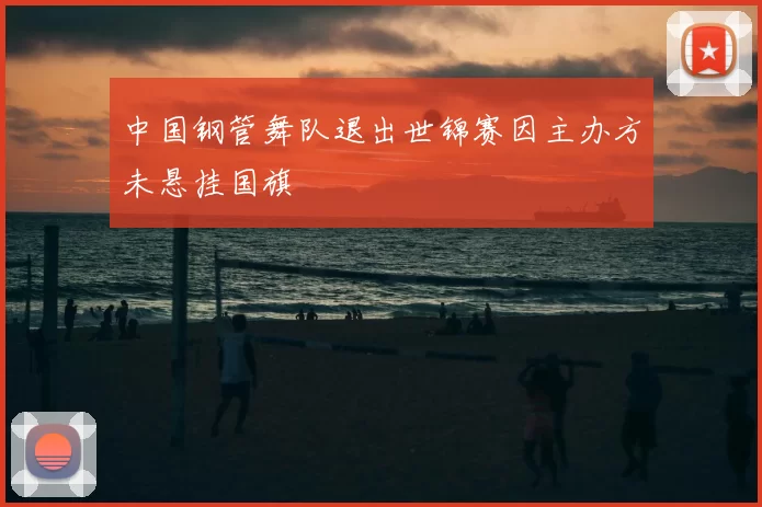 中国钢管舞队退出世锦赛因主办方未悬挂国旗