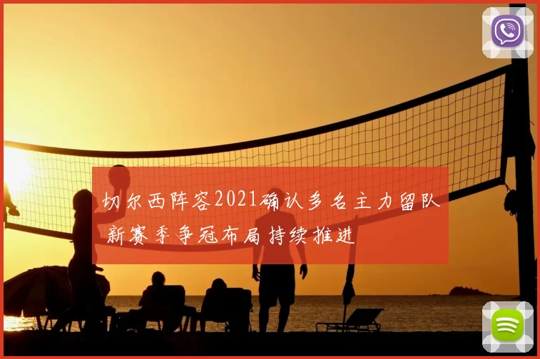 切尔西阵容2021确认多名主力留队 新赛季争冠布局持续推进