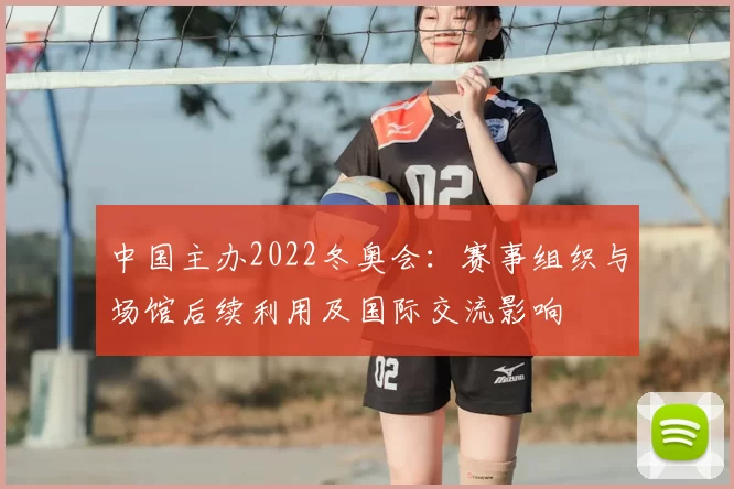 中国主办2022冬奥会:赛事组织与场馆后续利用及国际交流影响