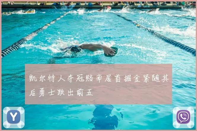 凯尔特人夺冠赔率居首掘金紧随其后勇士跌出前五
