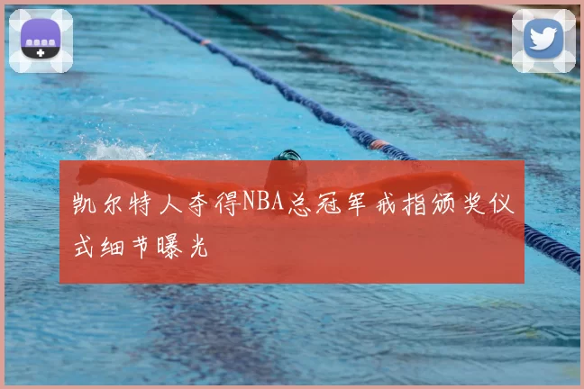 凯尔特人夺得NBA总冠军戒指颁奖仪式细节曝光