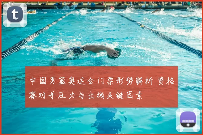 中国男篮奥运会门票形势解析 资格赛对手压力与出线关键因素