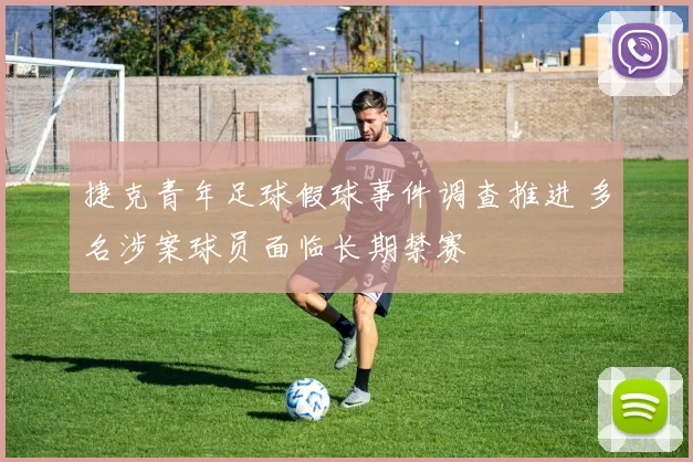捷克青年足球假球事件调查推进 多名涉案球员面临长期禁赛