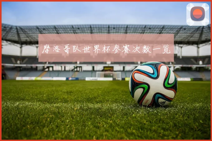 摩洛哥队世界杯参赛次数一览