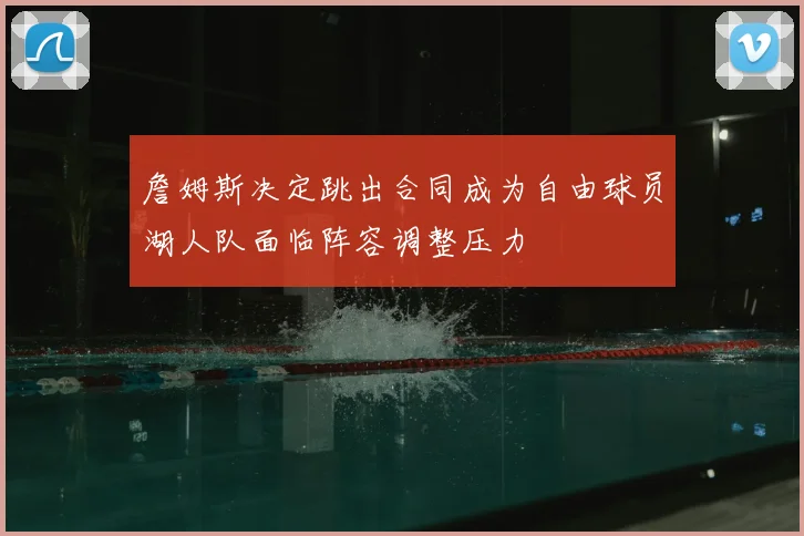詹姆斯决定跳出合同成为自由球员湖人队面临阵容调整压力