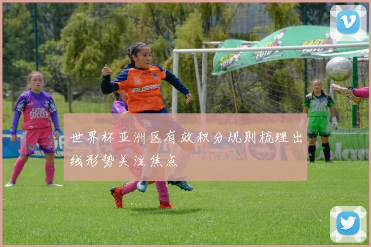 世界杯亚洲区有效积分规则梳理出线形势关注焦点