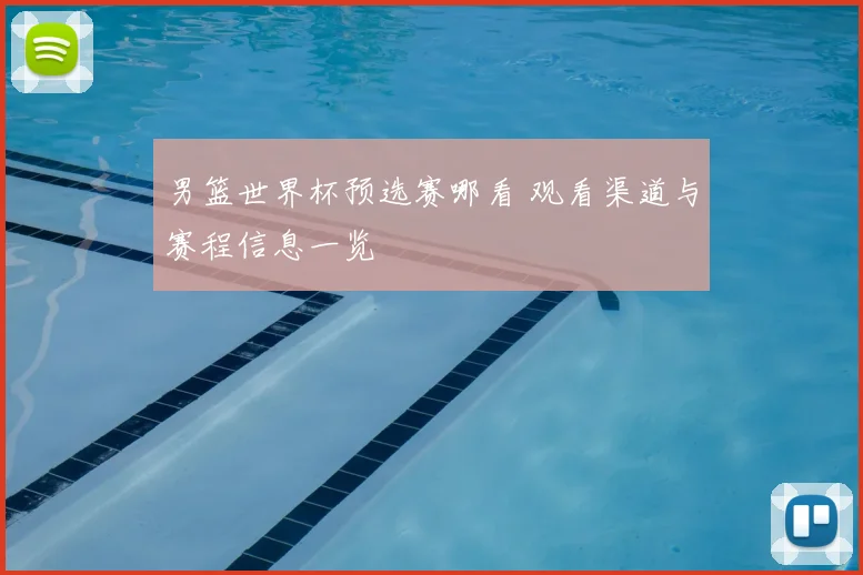 男篮世界杯预选赛哪看 观看渠道与赛程信息一览