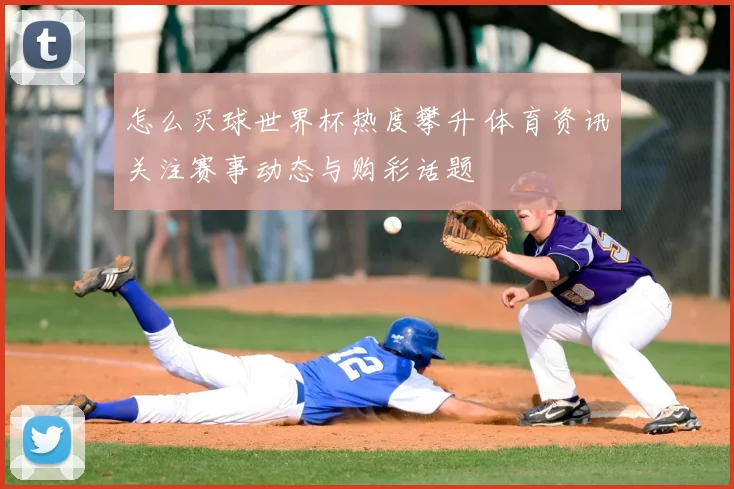 怎么买球世界杯热度攀升 体育资讯关注赛事动态与购彩话题
