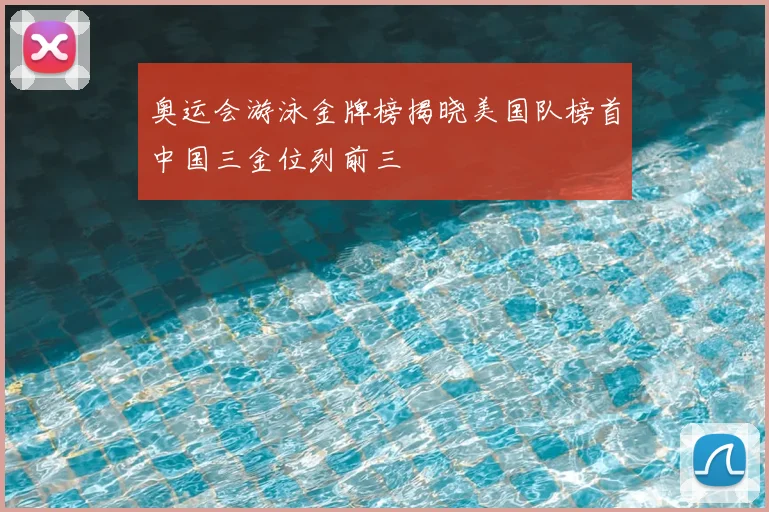奥运会游泳金牌榜揭晓美国队榜首中国三金位列前三