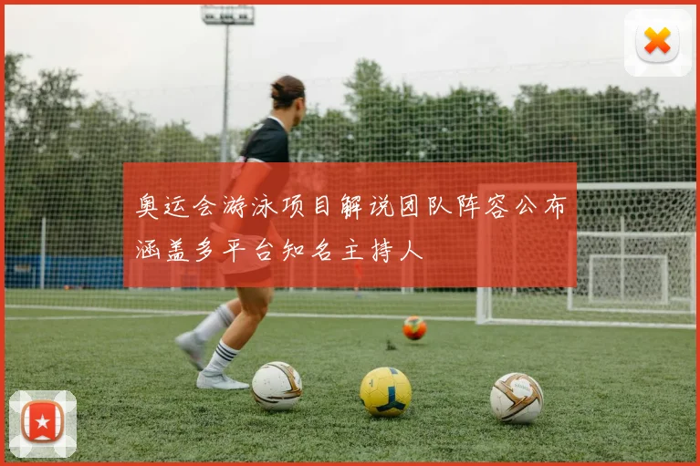 奥运会游泳项目解说团队阵容公布涵盖多平台知名主持人
