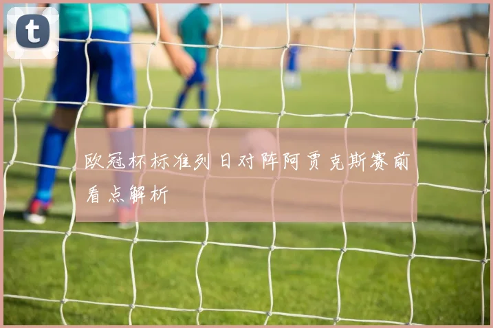 欧冠杯标准列日对阵阿贾克斯赛前看点解析