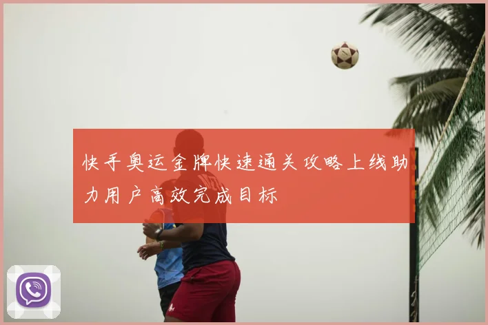 快手奥运金牌快速通关攻略上线助力用户高效完成目标