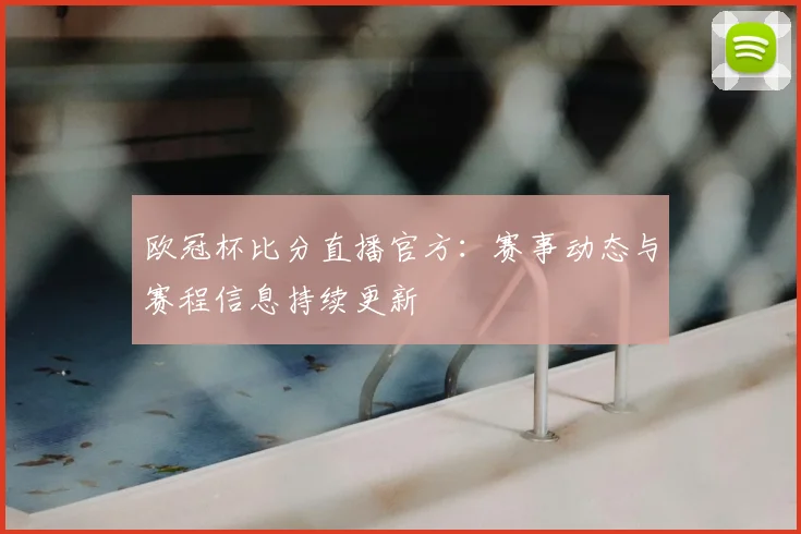 欧冠杯比分直播官方:赛事动态与赛程信息持续更新